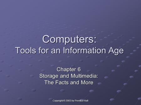 Copyright © 2003 by Prentice Hall Computers: Tools for an Information Age Chapter 6 Storage and Multimedia: The Facts and More.