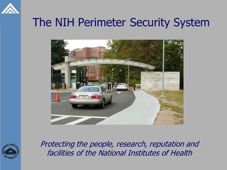 The NIH Perimeter Security System Protecting the people, research, reputation and facilities of the National Institutes of Health.