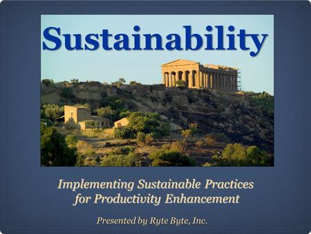 Sustainability Implementing Sustainable Practices for Productivity Enhancement for Productivity Enhancement Presented by Ryte Byte, Inc.