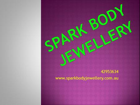 42953634 www.sparkbodyjewellery.com.au. WONT SOME NEW SPARKLING JEWELLERY TO ADD TO YOUR BODY OR COLLECTION? HAVE YOU SEEN SOMETHING IN THE PAST BUT.
