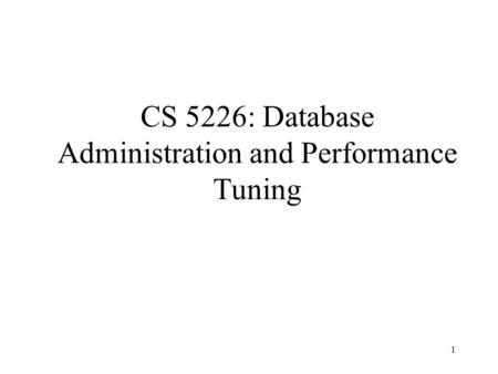1 CS 5226: Database Administration and Performance Tuning.