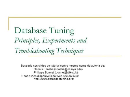 Database Tuning Principles, Experiments and Troubleshooting Techniques Baseado nos slides do tutorial com o mesmo nome da autoria de: Dennis Shasha