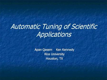 Automatic Tuning of Scientific Applications Apan Qasem Ken Kennedy Rice University Houston, TX Apan Qasem Ken Kennedy Rice University Houston, TX.