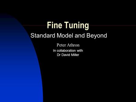 Fine Tuning Standard Model and Beyond Peter Athron Dr David Miller In collaboration with.