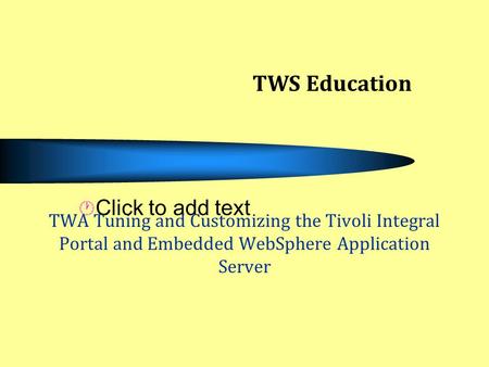 TWS Education TWA Tuning and Customizing the Tivoli Integral Portal and Embedded WebSphere Application Server.
