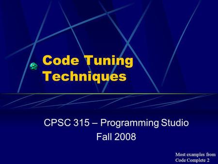 Code Tuning Techniques CPSC 315 – Programming Studio Fall 2008 Most examples from Code Complete 2.