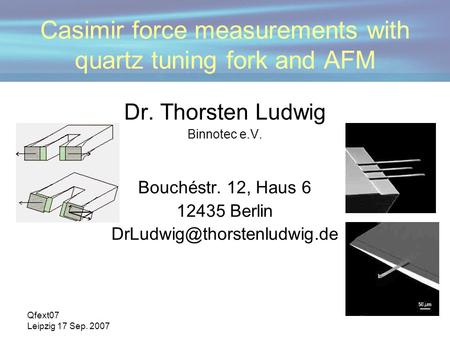 Qfext07 Leipzig 17 Sep. 2007 Casimir force measurements with quartz tuning fork and AFM Dr. Thorsten Ludwig Binnotec e.V. Bouchéstr. 12, Haus 6 12435 Berlin.