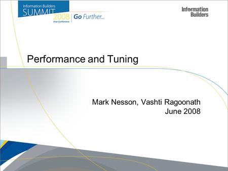 Copyright 2007, Information Builders. Slide 1 Performance and Tuning Mark Nesson, Vashti Ragoonath June 2008.
