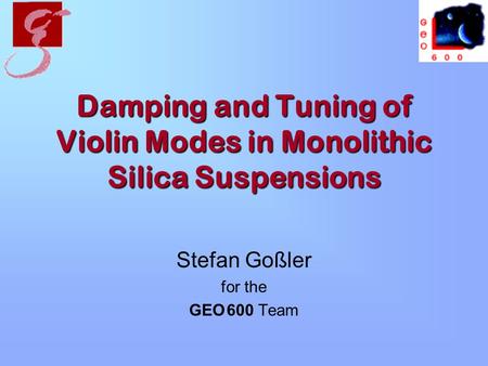 Damping and Tuning of Violin Modes in Monolithic Silica Suspensions Stefan Goßler for the GEO 600 Team.