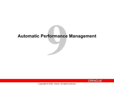 9 Copyright © 2006, Oracle. All rights reserved. Automatic Performance Management.