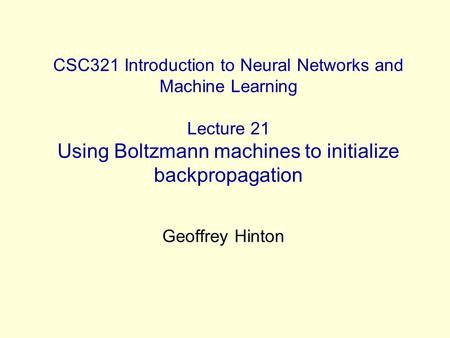 CSC321 Introduction to Neural Networks and Machine Learning Lecture 21 Using Boltzmann machines to initialize backpropagation Geoffrey Hinton.