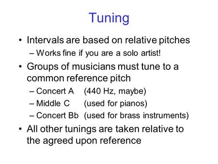Tuning Intervals are based on relative pitches –Works fine if you are a solo artist! Groups of musicians must tune to a common reference pitch –Concert.