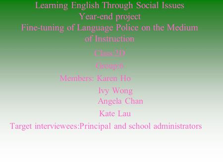 Learning English Through Social Issues Year-end project Fine-tuning of Language Police on the Medium of Instruction Class:2D Group:6 Members: Karen Ho.