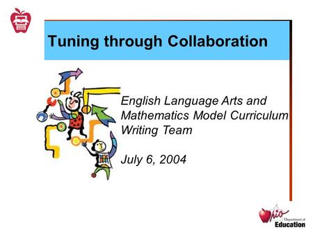 Tuning through Collaboration English Language Arts and Mathematics Model Curriculum Writing Team July 6, 2004.