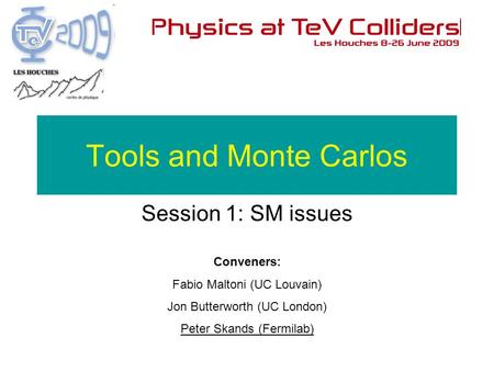 Conveners: Fabio Maltoni (UC Louvain) Jon Butterworth (UC London) Peter Skands (Fermilab) Tools and Monte Carlos Session 1: SM issues.