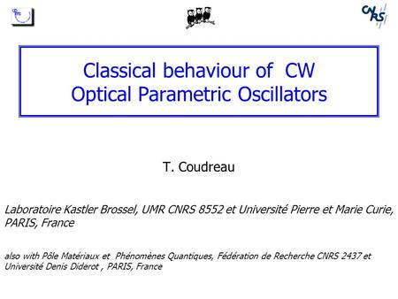 Classical behaviour of CW Optical Parametric Oscillators T. Coudreau Laboratoire Kastler Brossel, UMR CNRS 8552 et Université Pierre et Marie Curie, PARIS,