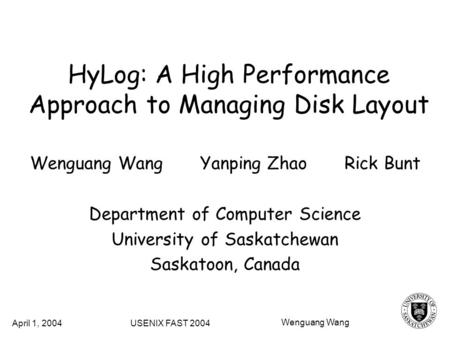 HyLog: A High Performance Approach to Managing Disk Layout Wenguang Wang Yanping Zhao Rick Bunt Department of Computer Science University of Saskatchewan.