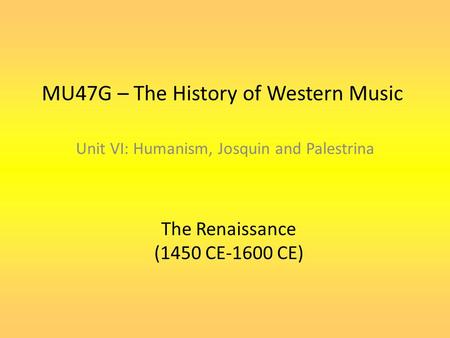 MU47G – The History of Western Music Unit VI: Humanism, Josquin and Palestrina The Renaissance (1450 CE-1600 CE)