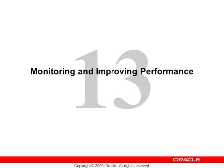 13 Copyright © 2005, Oracle. All rights reserved. Monitoring and Improving Performance.