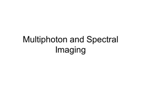 Multiphoton and Spectral Imaging. Multiphoton microscopy Predicted by Maria Göppert-Mayer in 1931 Implemented by Denk in early 1990s Principle: Instead.
