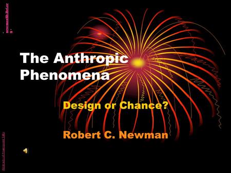 The Anthropic Phenomena Design or Chance? Robert C. Newman Abstracts of Powerpoint Talks - newmanlib.ibri.or g - newmanlib.ibri.or g.