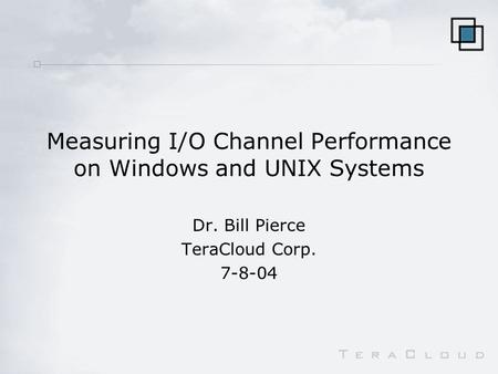 Measuring I/O Channel Performance on Windows and UNIX Systems Dr. Bill Pierce TeraCloud Corp. 7-8-04.
