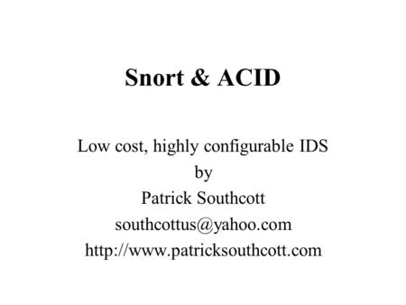 Snort & ACID Low cost, highly configurable IDS by Patrick Southcott