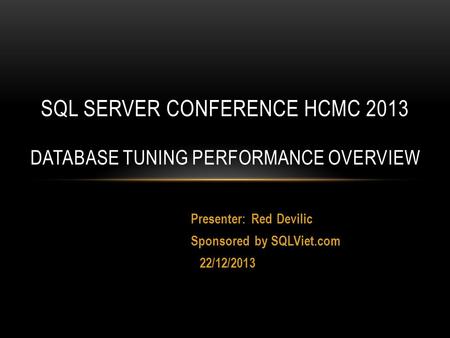 Presenter: Red Devilic Sponsored by SQLViet.com 22/12/2013 SQL SERVER CONFERENCE HCMC 2013 DATABASE TUNING PERFORMANCE OVERVIEW.