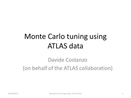 Monte Carlo tuning using ATLAS data Davide Costanzo (on behalf of the ATLAS collaboration) 1MonteCarlo tuning using ATLAS data23/08/2011.