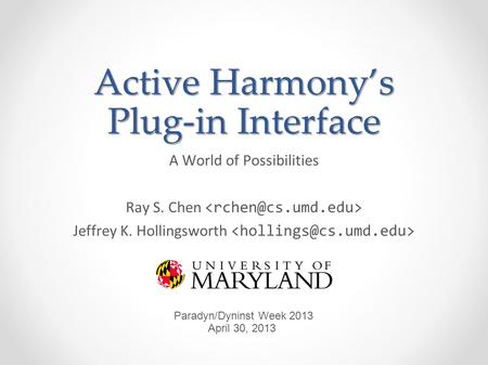 Active Harmonys Plug-in Interface A World of Possibilities Ray S. Chen Jeffrey K. Hollingsworth Paradyn/Dyninst Week 2013 April 30, 2013.