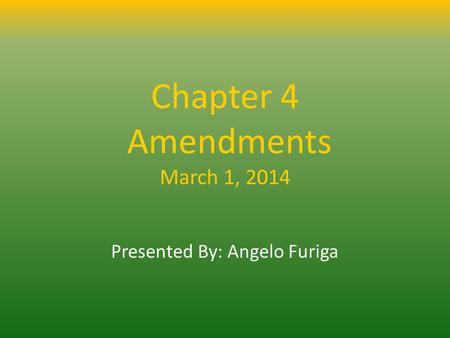 Chapter 4 Amendments March 1, 2014 Presented By: Angelo Furiga.