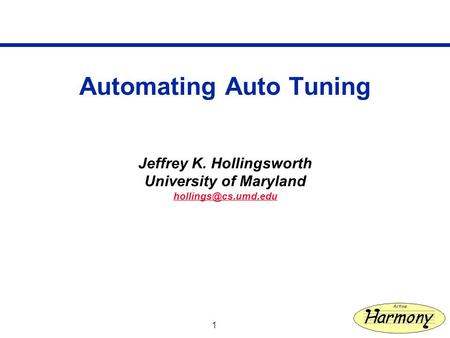 1 Automating Auto Tuning Jeffrey K. Hollingsworth University of Maryland