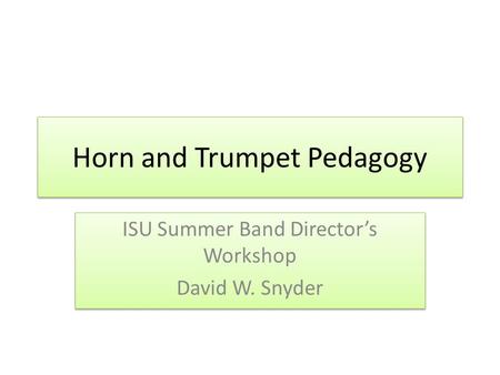 Horn and Trumpet Pedagogy ISU Summer Band Directors Workshop David W. Snyder ISU Summer Band Directors Workshop David W. Snyder.