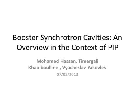 Booster Synchrotron Cavities: An Overview in the Context of PIP Mohamed Hassan, Timergali Khabiboulline, Vyacheslav Yakovlev 07/03/2013.