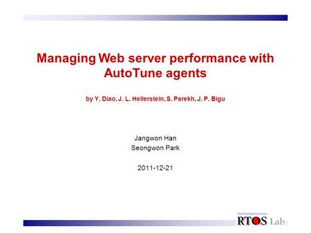 Managing Web server performance with AutoTune agents by Y. Diao, J. L. Hellerstein, S. Parekh, J. P. Bigu Jangwon Han Seongwon Park 2011-12-21.