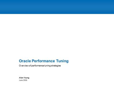 Overview of performance tuning strategies Oracle Performance Tuning Allan Young June 2008.