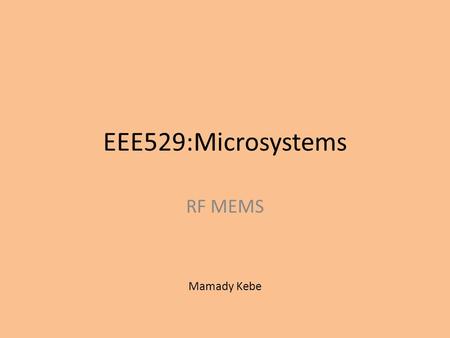 EEE529:Microsystems RF MEMS Mamady Kebe. Introduction: Radio frequency microelectromechanical system refers to Electronic components at micro size scale;