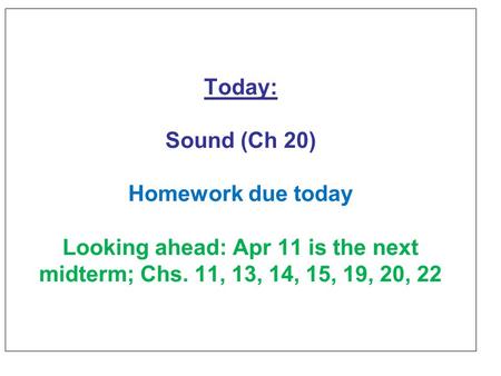 Today: Sound (Ch 20) Homework due today Looking ahead: Apr 11 is the next midterm; Chs. 11, 13, 14, 15, 19, 20, 22.