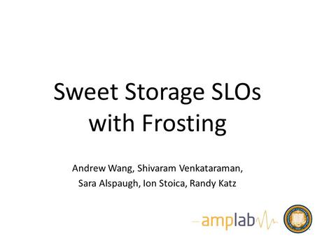 Sweet Storage SLOs with Frosting Andrew Wang, Shivaram Venkataraman, Sara Alspaugh, Ion Stoica, Randy Katz.