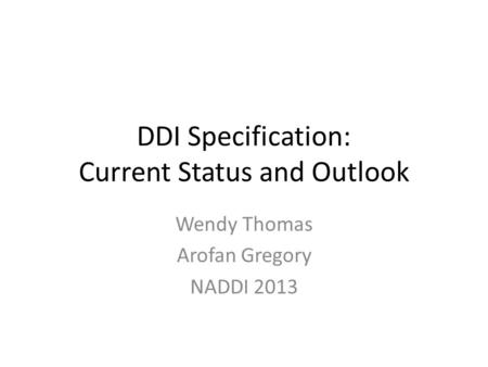DDI Specification: Current Status and Outlook Wendy Thomas Arofan Gregory NADDI 2013.