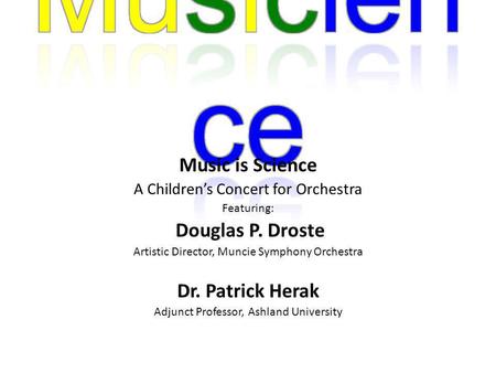 Music is Science A Childrens Concert for Orchestra Featuring: Douglas P. Droste Artistic Director, Muncie Symphony Orchestra Dr. Patrick Herak Adjunct.