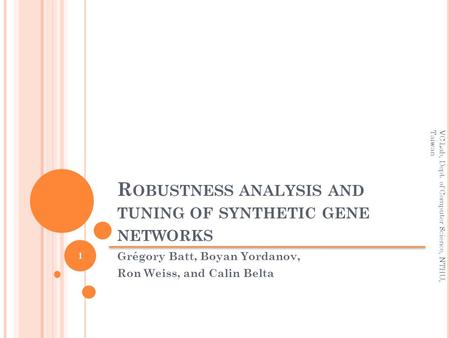 R OBUSTNESS ANALYSIS AND TUNING OF SYNTHETIC GENE NETWORKS Grégory Batt, Boyan Yordanov, Ron Weiss, and Calin Belta 1 VC Lab, Dept. of Computer Science,