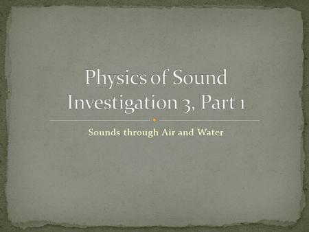 Sounds through Air and Water. Student sheet no. 13 called Sounds through the Air Student sheet no. 14 called Sounds through Water Tone generator with.
