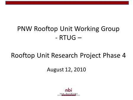 PNW Rooftop Unit Working Group - RTUG – Rooftop Unit Research Project Phase 4 August 12, 2010.