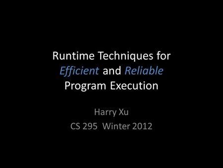 Runtime Techniques for Efficient and Reliable Program Execution Harry Xu CS 295 Winter 2012.