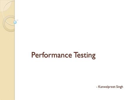 Performance Testing - Kanwalpreet Singh.