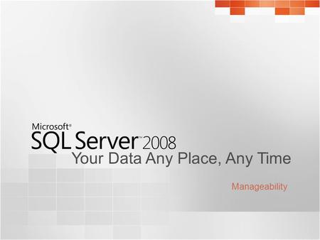 Your Data Any Place, Any Time Manageability. SQL Server 2008 Manageability Challenges Challenges face database administrators today : Managing complex.