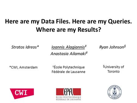 Here are my Data Files. Here are my Queries. Where are my Results? Stratos Idreos* Ioannis Alagiannis Ryan Johnson § Anastasia Ailamaki § University of.