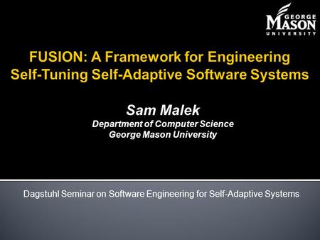 Sam Malek Department of Computer Science George Mason University Dagstuhl Seminar on Software Engineering for Self-Adaptive Systems.
