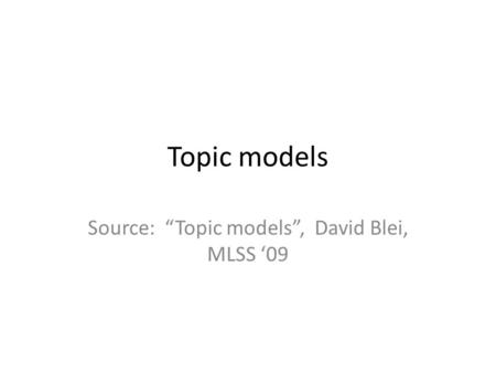Topic models Source: Topic models, David Blei, MLSS 09.